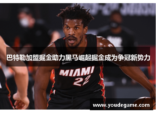 巴特勒加盟掘金助力黑马崛起掘金成为争冠新势力