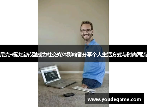 尼克·杨决定转型成为社交媒体影响者分享个人生活方式与时尚潮流
