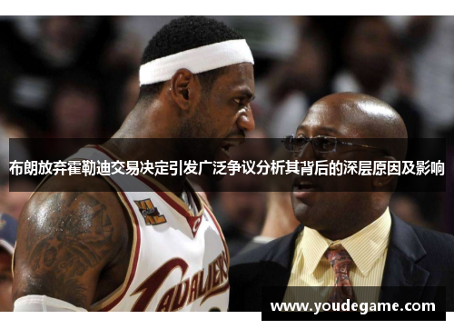 布朗放弃霍勒迪交易决定引发广泛争议分析其背后的深层原因及影响